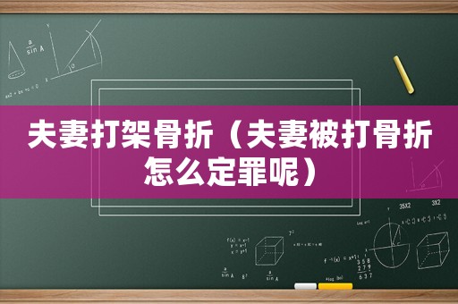 夫妻打架骨折（夫妻被打骨折怎么定罪呢）
