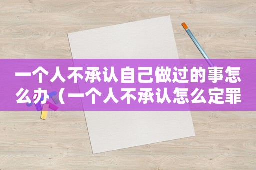 一個人不承認自己做過的事怎么辦（一個人不承認怎么定罪）