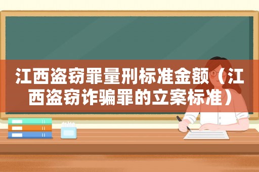 江西盜竊罪量刑標(biāo)準(zhǔn)金額（江西盜竊詐騙罪的立案標(biāo)準(zhǔn)）