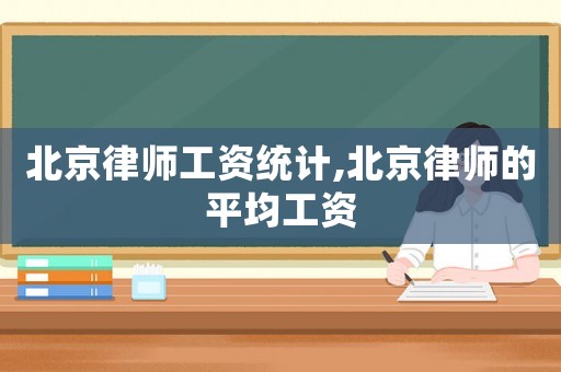 北京律師工資統(tǒng)計,北京律師的平均工資
