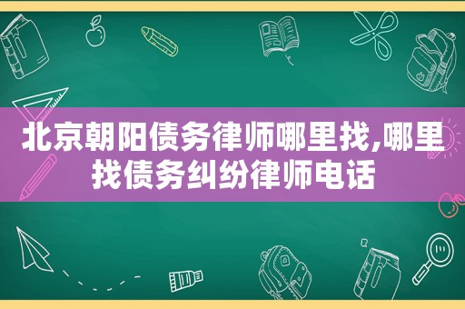 北京朝陽(yáng)債務(wù)律師哪里找,哪里找債務(wù)糾紛律師電話