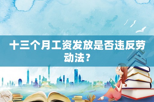 十三個(gè)月工資發(fā)放是否違反勞動(dòng)法？