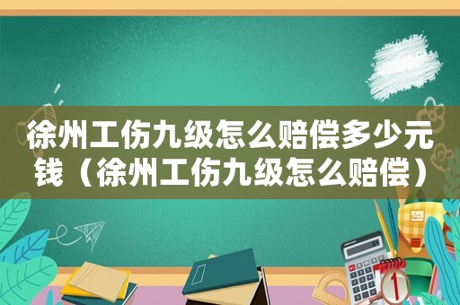 徐州工傷九級怎么賠償多少元錢（徐州工傷九級怎么賠償）