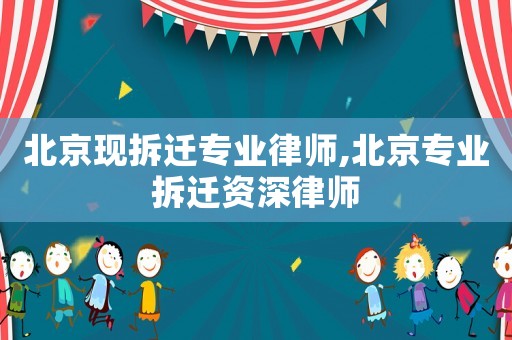 北京現(xiàn)拆遷專業(yè)律師,北京專業(yè)拆遷資深律師