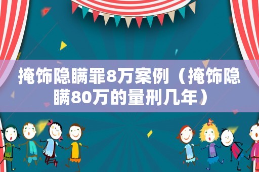 掩飾隱瞞罪8萬(wàn)案例（掩飾隱瞞80萬(wàn)的量刑幾年）