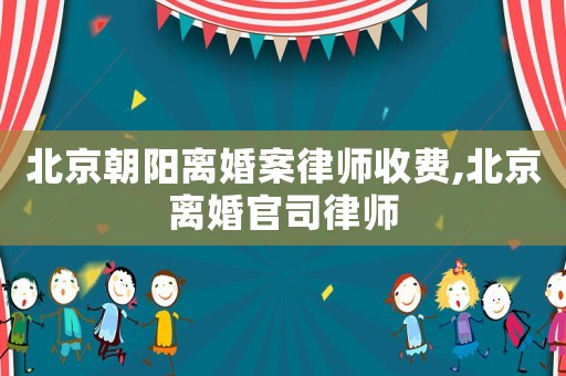 北京朝陽(yáng)離婚案律師收費(fèi),北京離婚官司律師
