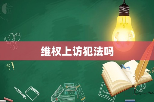 維權(quán)上訪犯法嗎