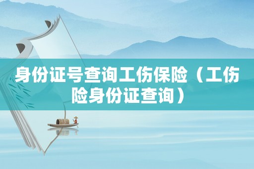 身份證號查詢工傷保險(xiǎn)（工傷險(xiǎn)身份證查詢）
