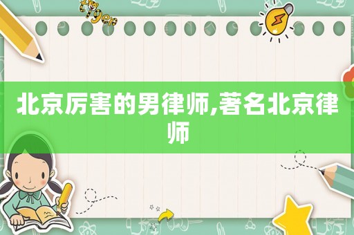 北京厲害的男律師,著名北京律師