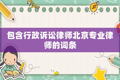 包含行政訴訟律師北京專業(yè)律師的詞條