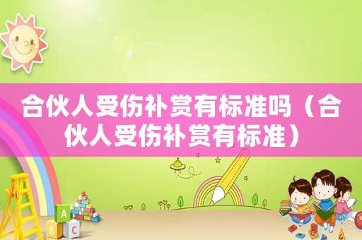 合伙人受傷補(bǔ)賞有標(biāo)準(zhǔn)嗎（合伙人受傷補(bǔ)賞有標(biāo)準(zhǔn)）