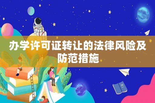 辦學許可證轉(zhuǎn)讓的法律風險及防范措施
