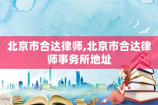 北京市合達律師,北京市合達律師事務所地址