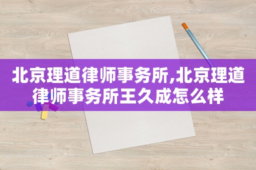 北京理道律師事務(wù)所,北京理道律師事務(wù)所王久成怎么樣