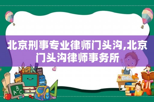 北京刑事專業(yè)律師門頭溝,北京門頭溝律師事務(wù)所