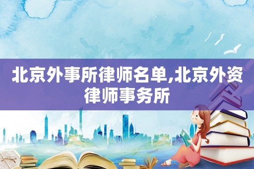 北京外事所律師名單,北京外資律師事務(wù)所