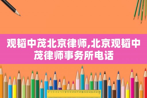 觀韜中茂北京律師,北京觀韜中茂律師事務(wù)所電話