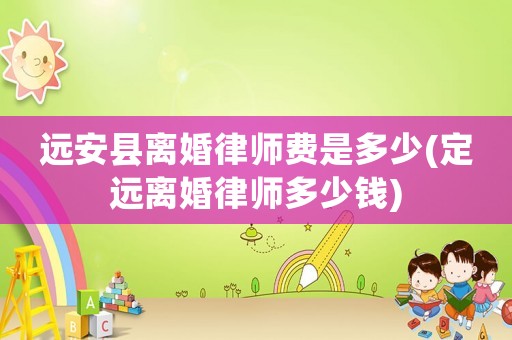 遠(yuǎn)安縣離婚律師費(fèi)是多少(定遠(yuǎn)離婚律師多少錢)