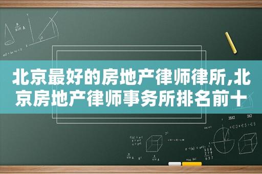 北京最好的房地產(chǎn)律師律所,北京房地產(chǎn)律師事務(wù)所排名前十名