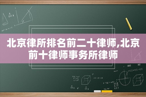 北京律所排名前二十律師,北京前十律師事務所律師
