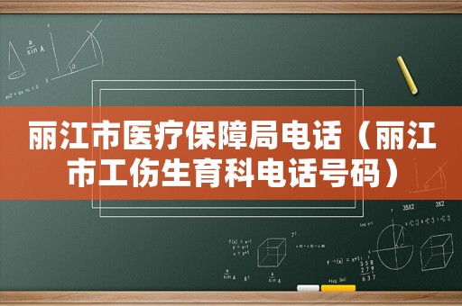 麗江市醫(yī)療保障局電話（麗江市工傷生育科電話號碼）
