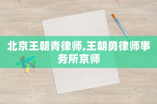 北京王朝青律師,王朝勇律師事務(wù)所京師