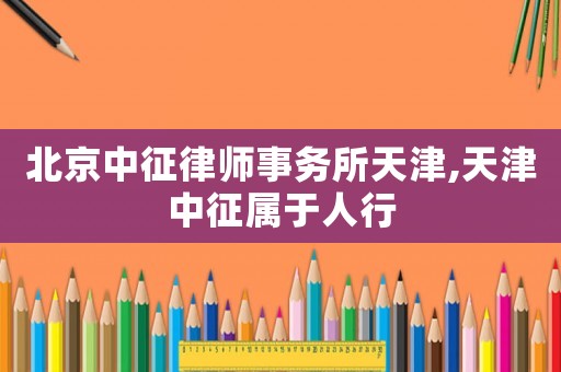 北京中征律師事務所天津,天津中征屬于人行