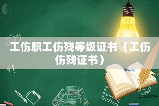 工傷職工傷殘等級(jí)證書（工傷傷殘證書）