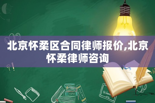 北京懷柔區(qū)合同律師報(bào)價(jià),北京懷柔律師咨詢