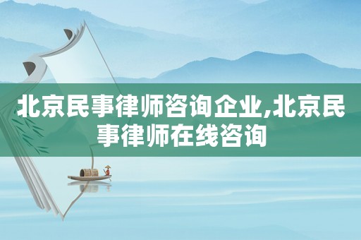 北京民事律師咨詢企業(yè),北京民事律師在線咨詢