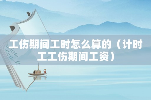 工傷期間工時(shí)怎么算的（計(jì)時(shí)工工傷期間工資）