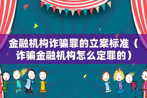 金融機(jī)構(gòu)詐騙罪的立案標(biāo)準(zhǔn)（詐騙金融機(jī)構(gòu)怎么定罪的）