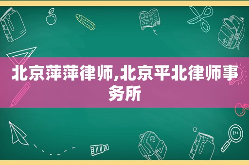 北京萍萍律師,北京平北律師事務(wù)所