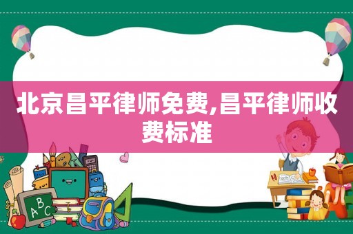 北京昌平律師免費(fèi),昌平律師收費(fèi)標(biāo)準(zhǔn)