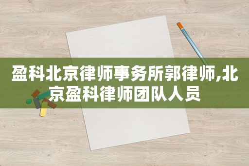 盈科北京律師事務(wù)所郭律師,北京盈科律師團隊人員