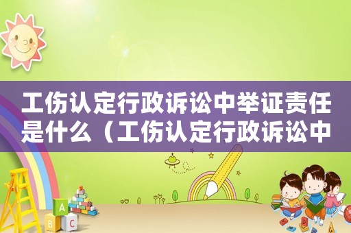 工傷認(rèn)定行政訴訟中舉證責(zé)任是什么（工傷認(rèn)定行政訴訟中舉證責(zé)任）