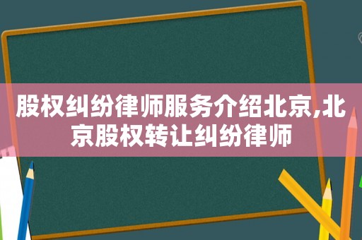 股權(quán)糾紛律師服務(wù)介紹北京,北京股權(quán)轉(zhuǎn)讓糾紛律師
