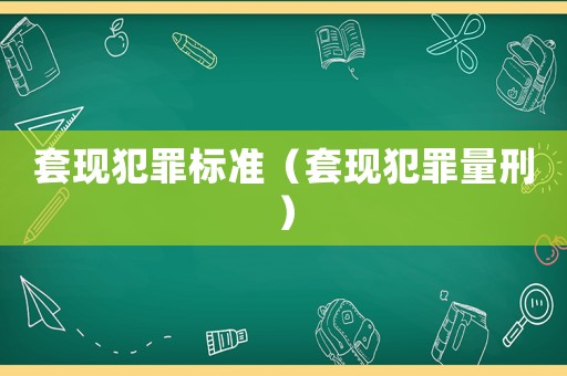 套現(xiàn)犯罪標(biāo)準(zhǔn)（套現(xiàn)犯罪量刑）