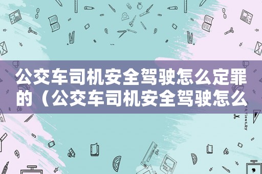 公交車司機安全駕駛怎么定罪的（公交車司機安全駕駛怎么定罪）