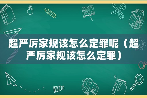 超嚴(yán)厲家規(guī)該怎么定罪呢（超嚴(yán)厲家規(guī)該怎么定罪）
