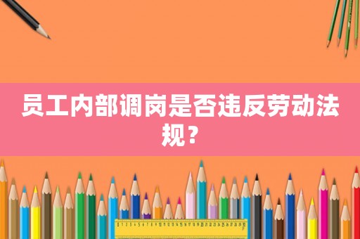 員工內(nèi)部調(diào)崗是否違反勞動法規(guī)？