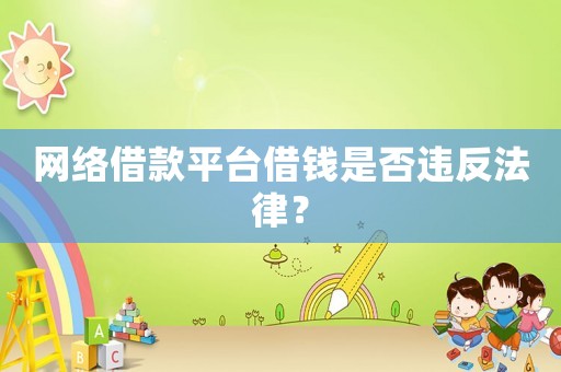 網(wǎng)絡(luò)借款平臺借錢是否違反法律？