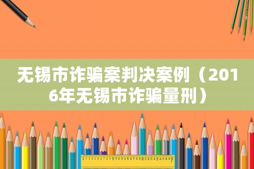 無錫市詐騙案判決案例（2016年無錫市詐騙量刑）