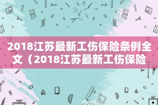 2018江蘇最新工傷保險條例全文（2018江蘇最新工傷保險條例）