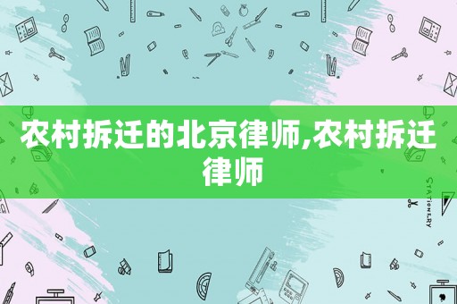 農(nóng)村拆遷的北京律師,農(nóng)村拆遷 律師