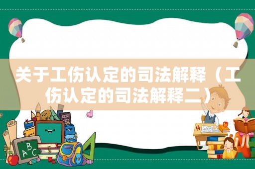 關(guān)于工傷認(rèn)定的司法解釋（工傷認(rèn)定的司法解釋二）
