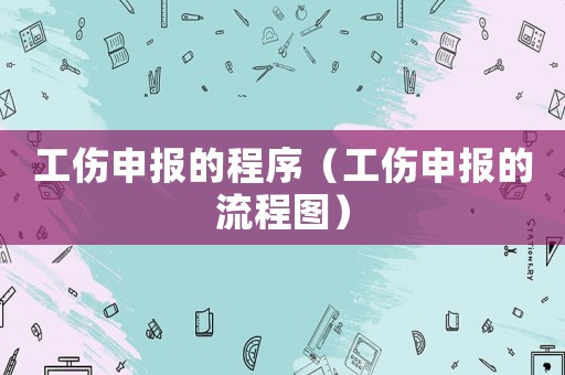工傷申報(bào)的程序（工傷申報(bào)的流程圖）