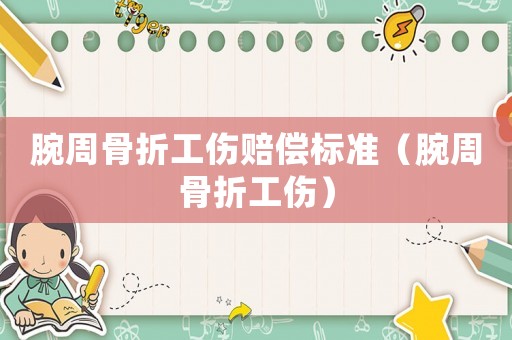 腕周骨折工傷賠償標(biāo)準(zhǔn)（腕周骨折工傷）