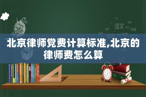 北京律師黨費(fèi)計算標(biāo)準(zhǔn),北京的律師費(fèi)怎么算