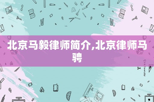 北京馬毅律師簡介,北京律師馬騁